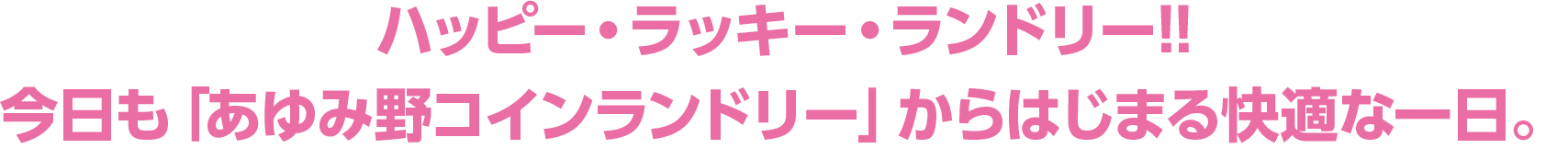 ハッピー・ラッキー・ランドリー!!今日も「あゆみ野コインランドリー」からはじまる快適な一日。