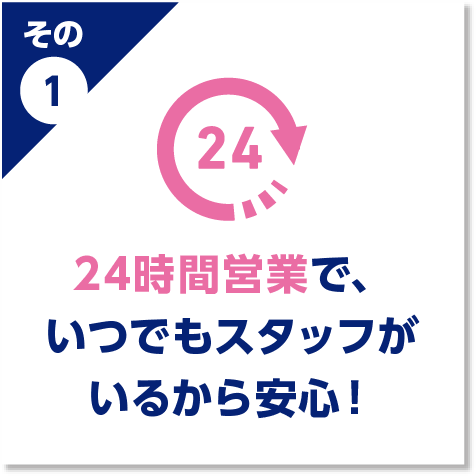 24時間営業で、いつでもスタッフがいるから安心！